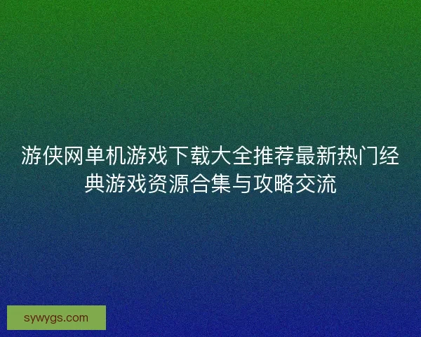 游侠网单机游戏下载大全推荐最新热门经典游戏资源合集与攻略交流